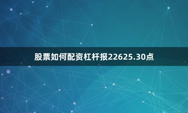 股票如何配资杠杆报22625.30点