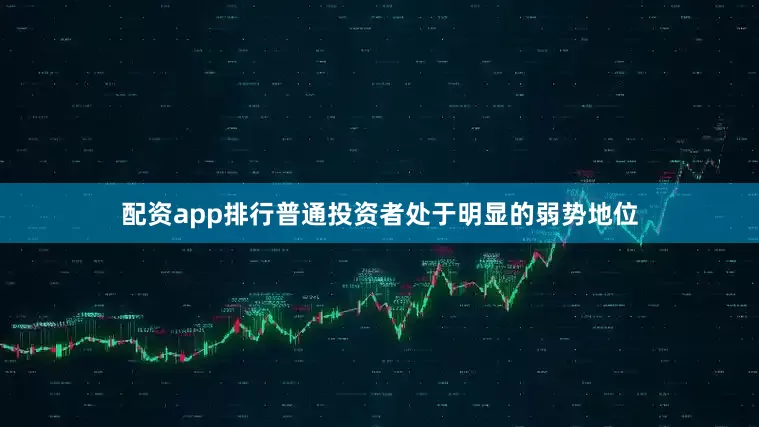 配资app排行普通投资者处于明显的弱势地位