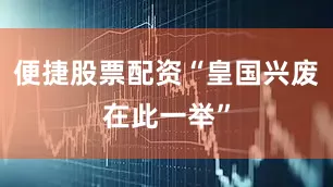 便捷股票配资“皇国兴废在此一举”