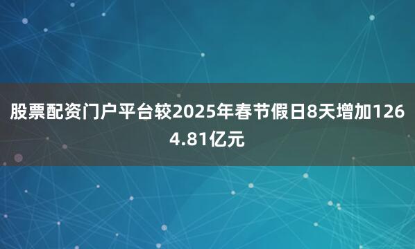 股票配资门户平台较2025年春节假日8天增加1264.81亿元