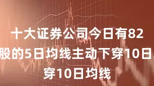 十大证券公司今日有82只A股的5日均线主动下穿10日均线